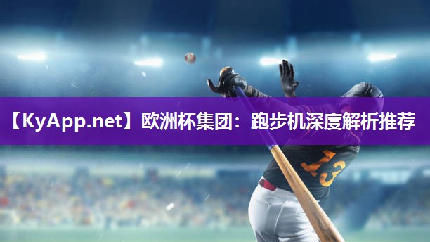 欧洲杯集团：跑步机深度解析推荐