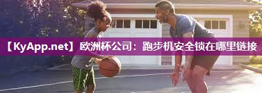 欧洲杯公司：跑步机安全锁在哪里链接