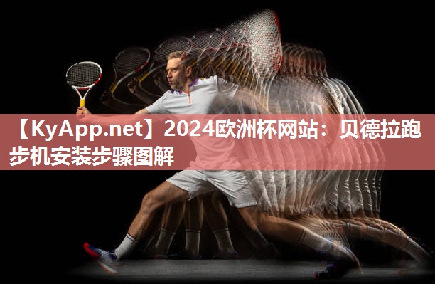 2024欧洲杯网站：贝德拉跑步机安装步骤图解