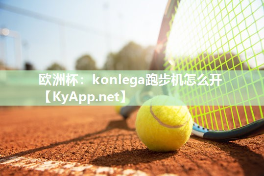欧洲杯：konlega跑步机怎么开