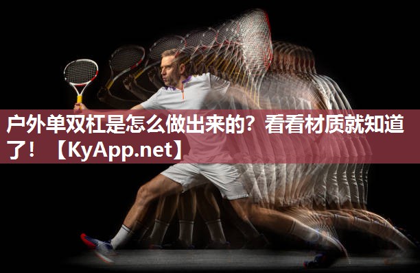 户外单双杠是怎么做出来的？看看材质就知道了！