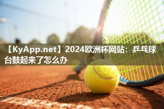 乒乓球台鼓起来了怎么办