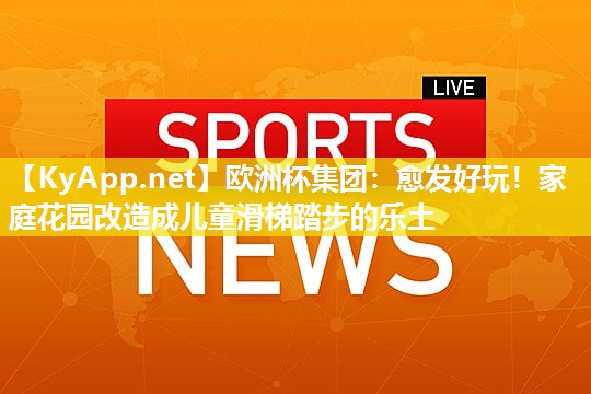 愈发好玩！家庭花园改造成儿童滑梯踏步的乐土