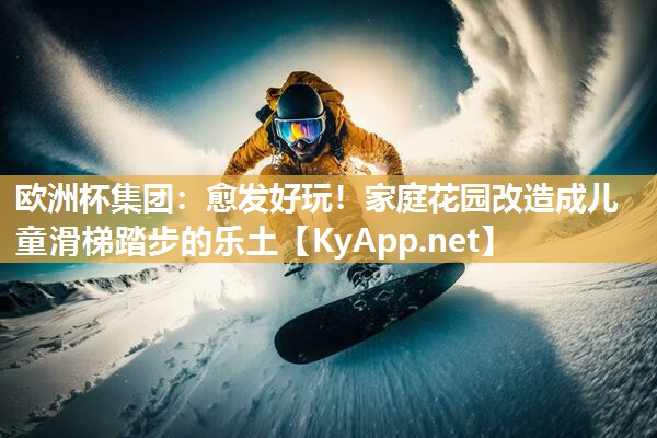愈发好玩！家庭花园改造成儿童滑梯踏步的乐土