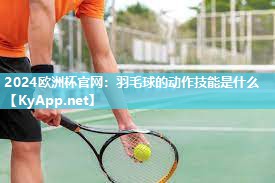 羽毛球的动作技能是什么