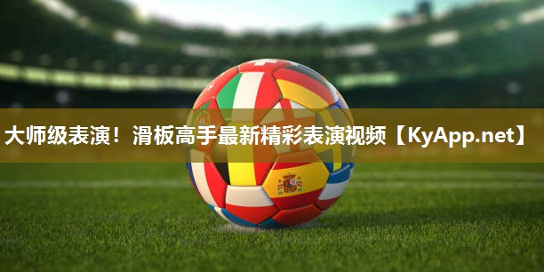 大师级表演！滑板高手最新精彩表演视频