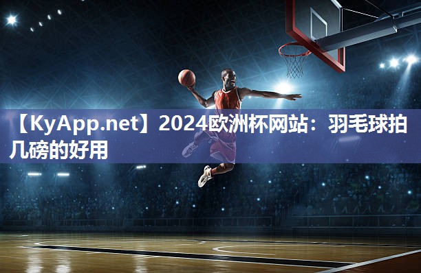 羽毛球拍几磅的好用