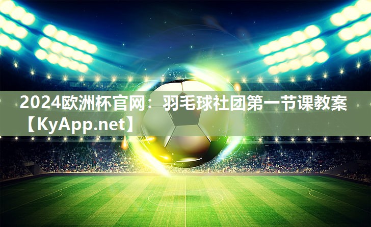 羽毛球社团第一节课教案