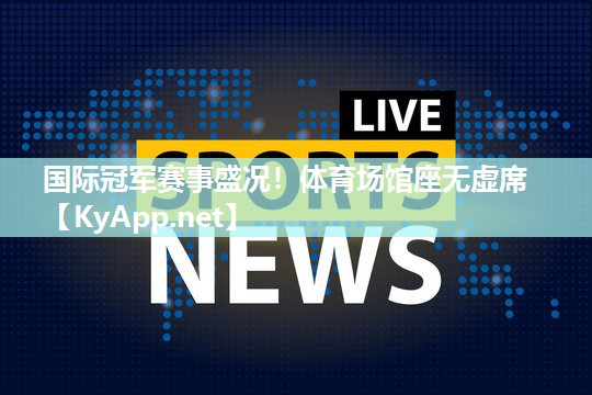 国际冠军赛事盛况！体育场馆座无虚席