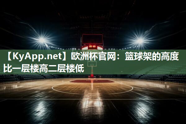 篮球架的高度比一层楼高二层楼低