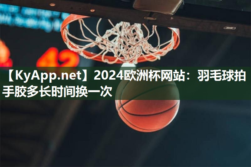 羽毛球拍手胶多长时间换一次