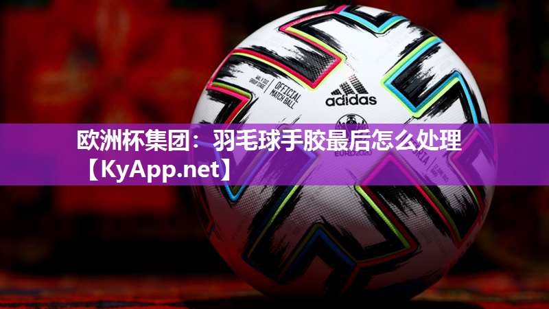 羽毛球手胶最后怎么处理
