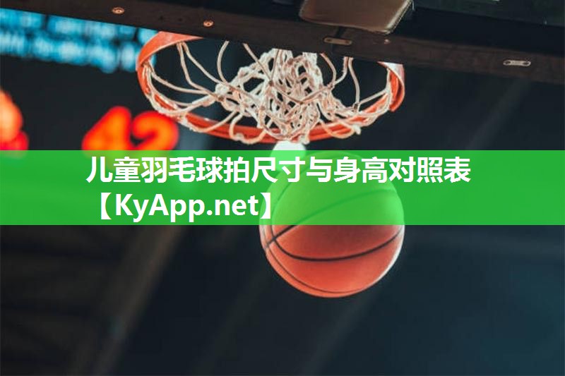 儿童羽毛球拍尺寸与身高对照表