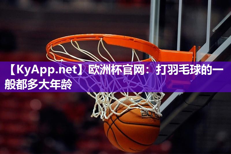 打羽毛球的一般都多大年龄