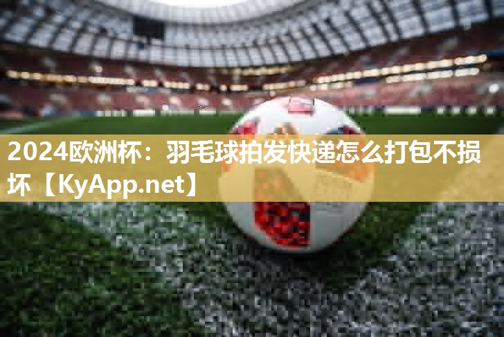 羽毛球拍发快递怎么打包不损坏