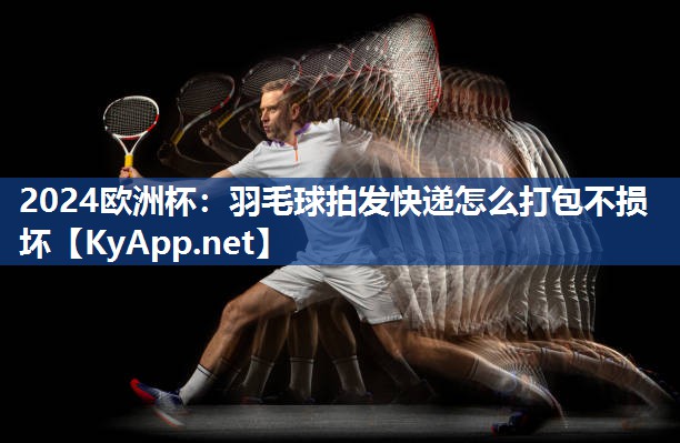 羽毛球拍发快递怎么打包不损坏