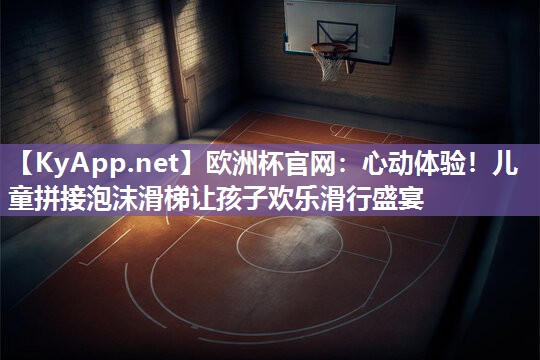 心动体验！儿童拼接泡沫滑梯让孩子欢乐滑行盛宴