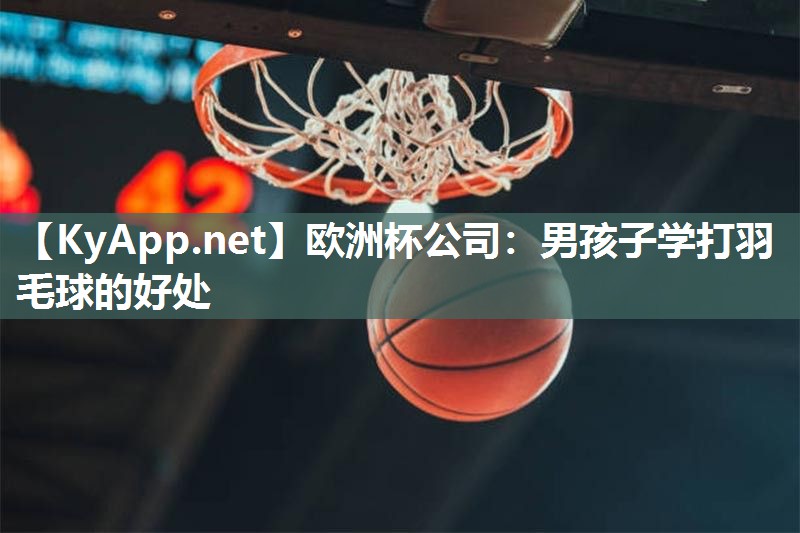 男孩子学打羽毛球的好处