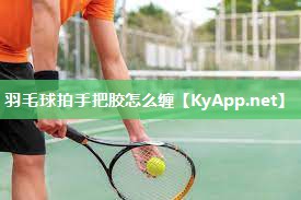 羽毛球拍手把胶怎么缠